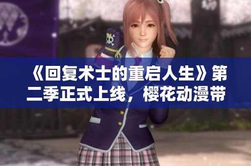 《回复术士的重启人生》第二季正式上线，樱花动漫带你重返奇幻世界！