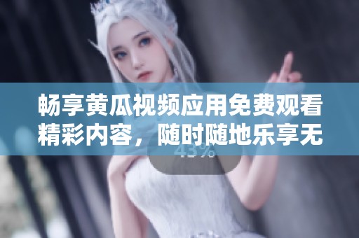 畅享黄瓜视频应用免费观看精彩内容，随时随地乐享无限乐趣