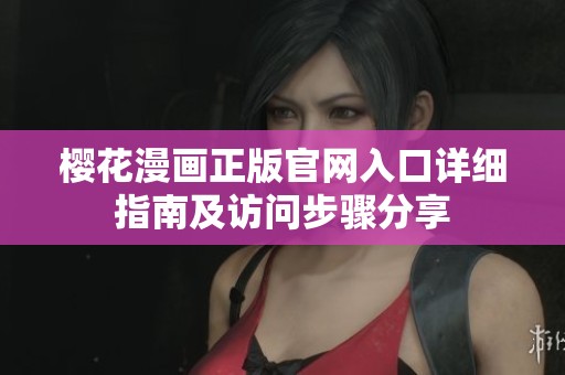 樱花漫画正版官网入口详细指南及访问步骤分享