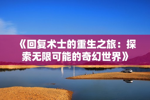 《回复术士的重生之旅：探索无限可能的奇幻世界》