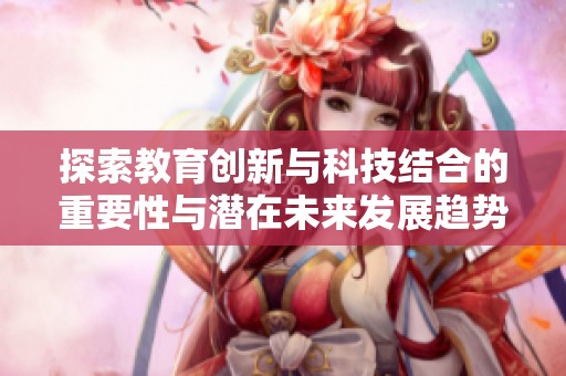 探索教育创新与科技结合的重要性与潜在未来发展趋势