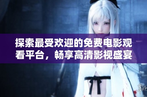 探索最受欢迎的免费电影观看平台，畅享高清影视盛宴