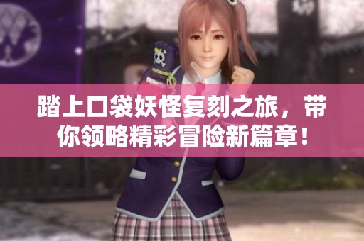 踏上口袋妖怪复刻之旅，带你领略精彩冒险新篇章！