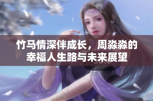 竹马情深伴成长，周淼淼的幸福人生路与未来展望