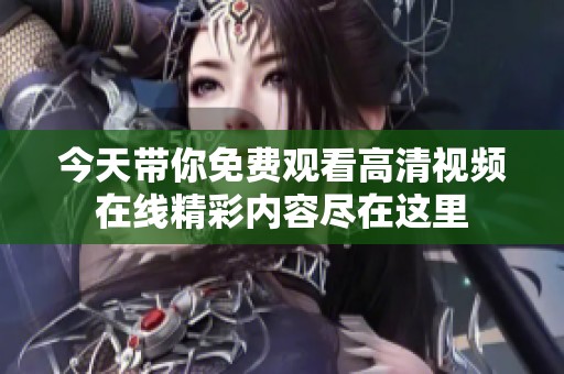 今天带你免费观看高清视频在线精彩内容尽在这里