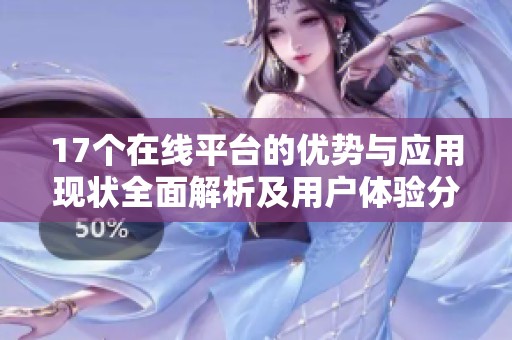 17个在线平台的优势与应用现状全面解析及用户体验分享