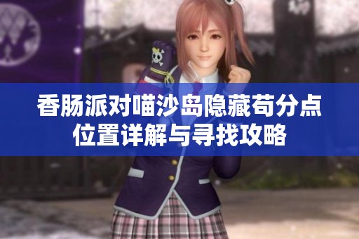 香肠派对喵沙岛隐藏苟分点位置详解与寻找攻略