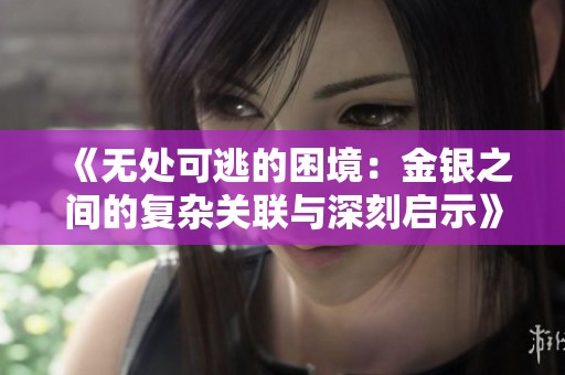 《无处可逃的困境：金银之间的复杂关联与深刻启示》