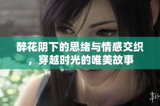 醉花阴下的思绪与情感交织，穿越时光的唯美故事