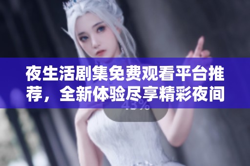 夜生活剧集免费观看平台推荐，全新体验尽享精彩夜间娱乐内容