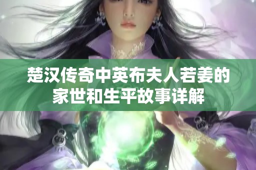 楚汉传奇中英布夫人若姜的家世和生平故事详解