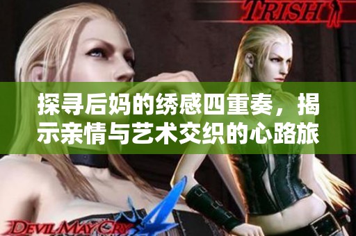 探寻后妈的绣感四重奏，揭示亲情与艺术交织的心路旅程