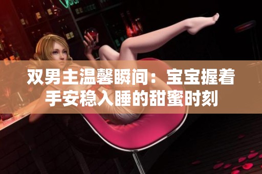双男主温馨瞬间：宝宝握着手安稳入睡的甜蜜时刻