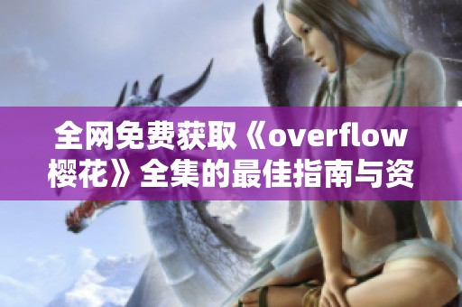 全网免费获取《overflow樱花》全集的最佳指南与资源分享