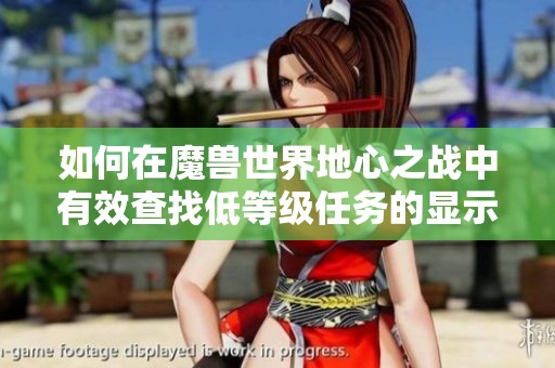 如何在魔兽世界地心之战中有效查找低等级任务的显示方法