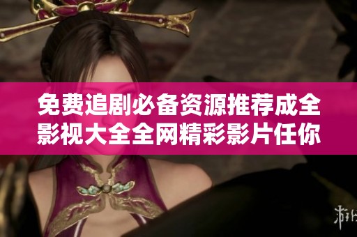 免费追剧必备资源推荐成全影视大全全网精彩影片任你观看