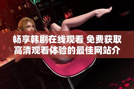 畅享韩剧在线观看 免费获取高清观看体验的最佳网站介绍