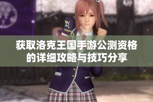 获取洛克王国手游公测资格的详细攻略与技巧分享