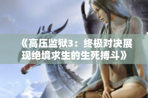 《高压监狱3：终极对决展现绝境求生的生死搏斗》