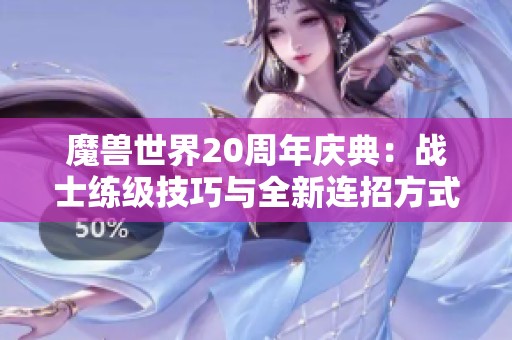 魔兽世界20周年庆典：战士练级技巧与全新连招方式揭秘