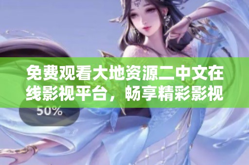 免费观看大地资源二中文在线影视平台，畅享精彩影视内容和优质体验