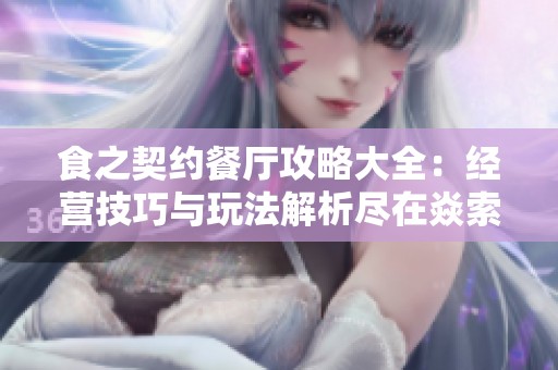 食之契约餐厅攻略大全：经营技巧与玩法解析尽在焱索新游网