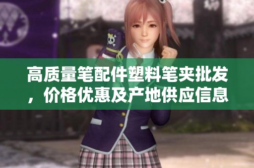 高质量笔配件塑料笔夹批发，价格优惠及产地供应信息一览