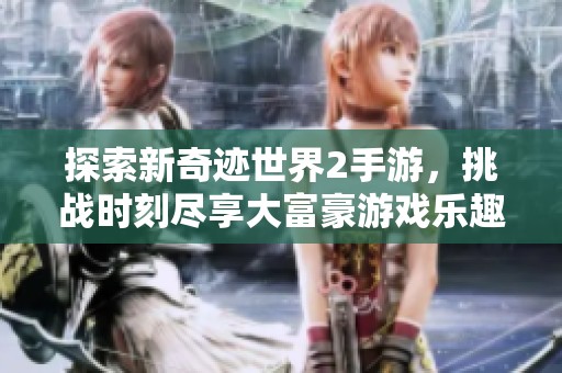 探索新奇迹世界2手游，挑战时刻尽享大富豪游戏乐趣