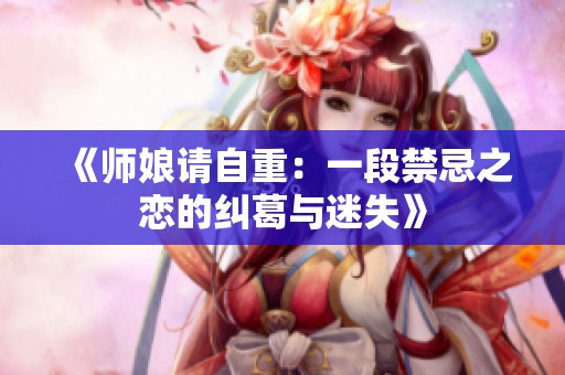《师娘请自重：一段禁忌之恋的纠葛与迷失》
