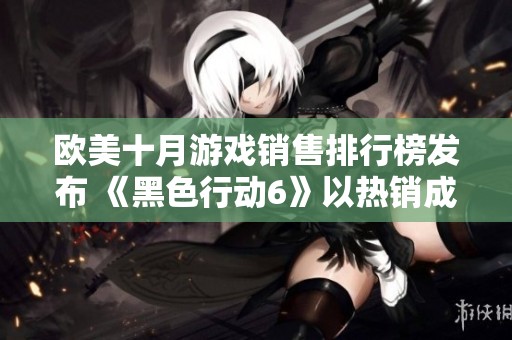 欧美十月游戏销售排行榜发布 《黑色行动6》以热销成绩夺冠