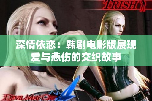 深情依恋：韩剧电影版展现爱与悲伤的交织故事