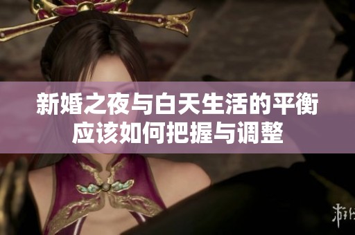 新婚之夜与白天生活的平衡应该如何把握与调整