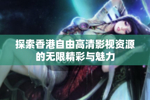 探索香港自由高清影视资源的无限精彩与魅力