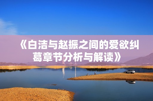 《白洁与赵振之间的爱欲纠葛章节分析与解读》