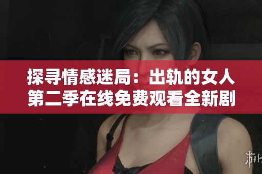 探寻情感迷局：出轨的女人第二季在线免费观看全新剧情揭秘