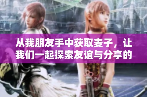 从我朋友手中获取麦子，让我们一起探索友谊与分享的力量