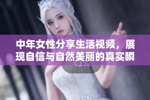 中年女性分享生活视频，展现自信与自然美丽的真实瞬间