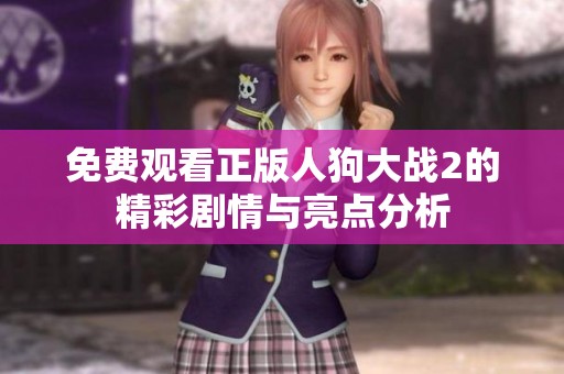 免费观看正版人狗大战2的精彩剧情与亮点分析