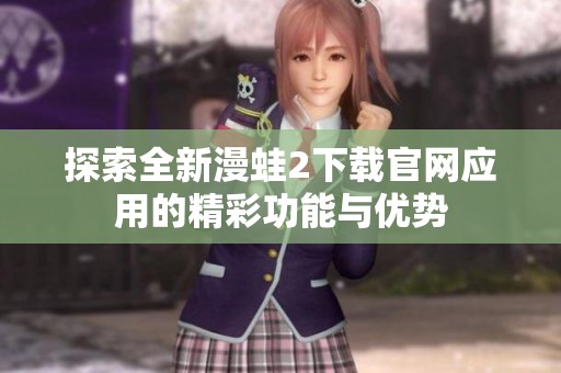 探索全新漫蛙2下载官网应用的精彩功能与优势