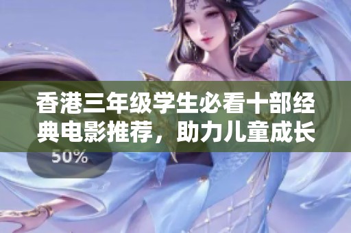 香港三年级学生必看十部经典电影推荐，助力儿童成长与思维启迪