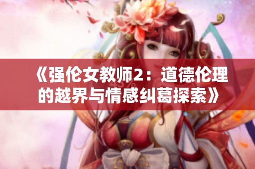 《强伦女教师2：道德伦理的越界与情感纠葛探索》