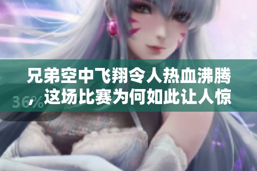 兄弟空中飞翔令人热血沸腾，这场比赛为何如此让人惊艳