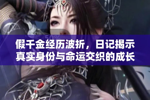 假千金经历波折，日记揭示真实身份与命运交织的成长之路