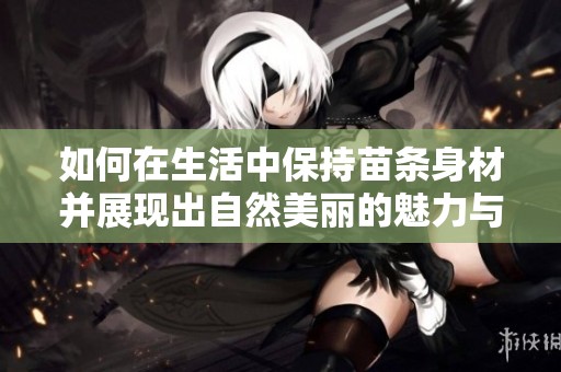 如何在生活中保持苗条身材并展现出自然美丽的魅力与自信