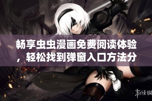 畅享虫虫漫画免费阅读体验，轻松找到弹窗入口方法分享