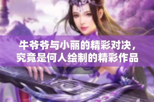 牛爷爷与小丽的精彩对决，究竟是何人绘制的精彩作品呢