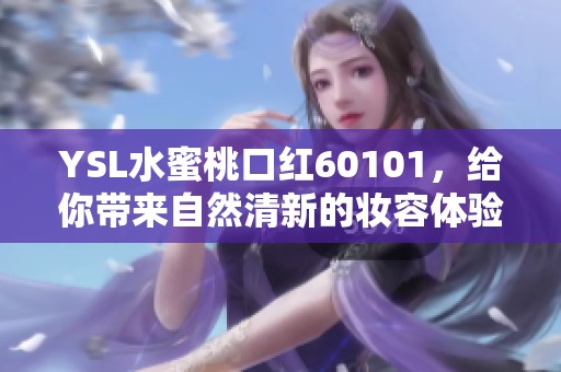 YSL水蜜桃口红60101，给你带来自然清新的妆容体验与无限魅力