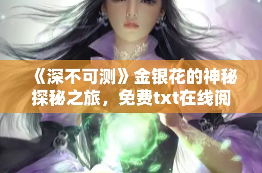 《深不可测》金银花的神秘探秘之旅，免费txt在线阅读体验