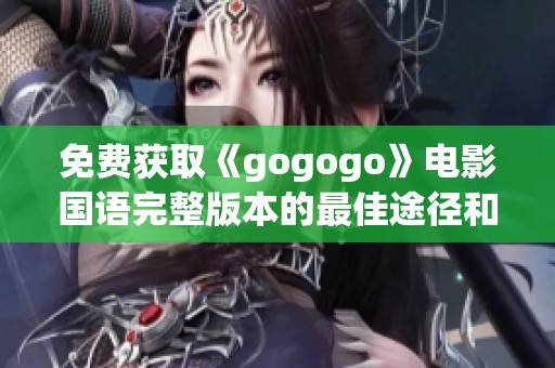 免费获取《gogogo》电影国语完整版本的最佳途径和观看方式介绍