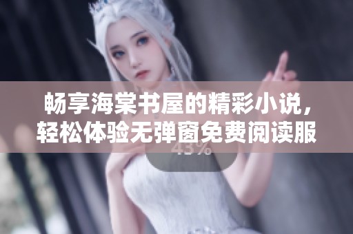 畅享海棠书屋的精彩小说，轻松体验无弹窗免费阅读服务